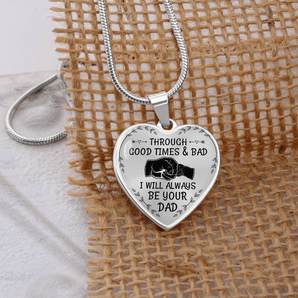 Through Good Times And Bad I will Always Be Your Dad - Heart Necklace - PRICE INCLUDES FREE SHIPPING
