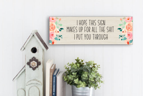 I Hope This Sign Makes Up For All The Shit I Put You Through Mother's Day Sign